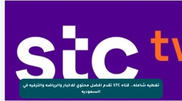 تغطية شاملة.. قناة STC تقدم أفضل محتوى للأخبار والرياضة والترفيه في السعودية